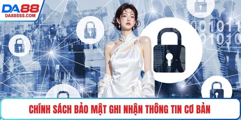 Chính sách bảo mật ghi nhận thông tin cơ bản 