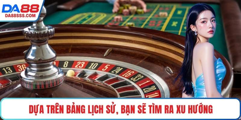 Dựa trên bảng lịch sử, bạn sẽ tìm ra xu hướng