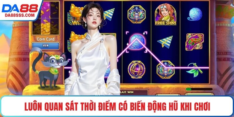 Luôn quan sát thời điểm biến động hũ khi chơi