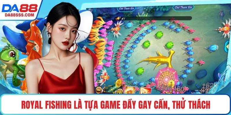 Royal Fishing là tựa game đầy gay cấn, thử thách